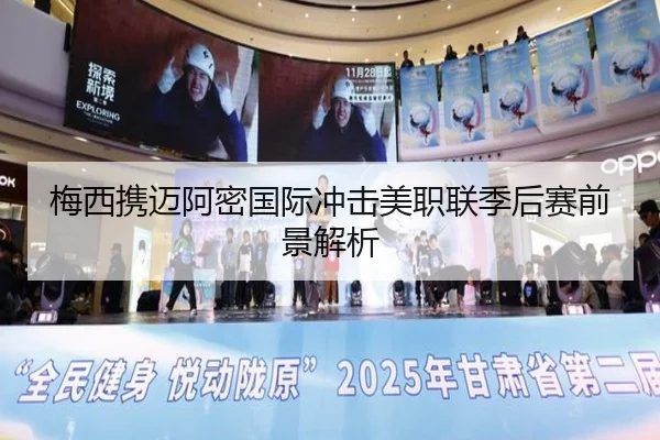 梅西携迈阿密国际冲击美职联季后赛前景解析